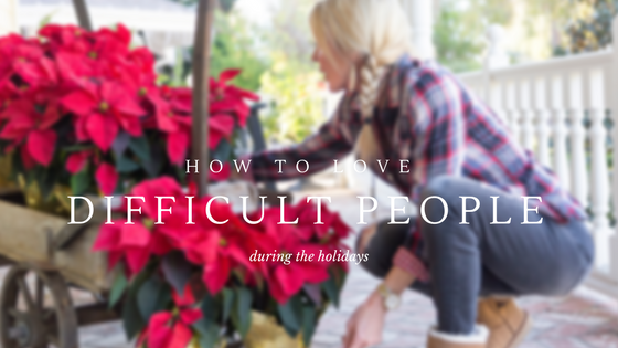 How to Love Difficult People During the Holidays