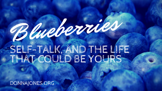 Blueberries, Self-Talk, and The Life that Could be Yours