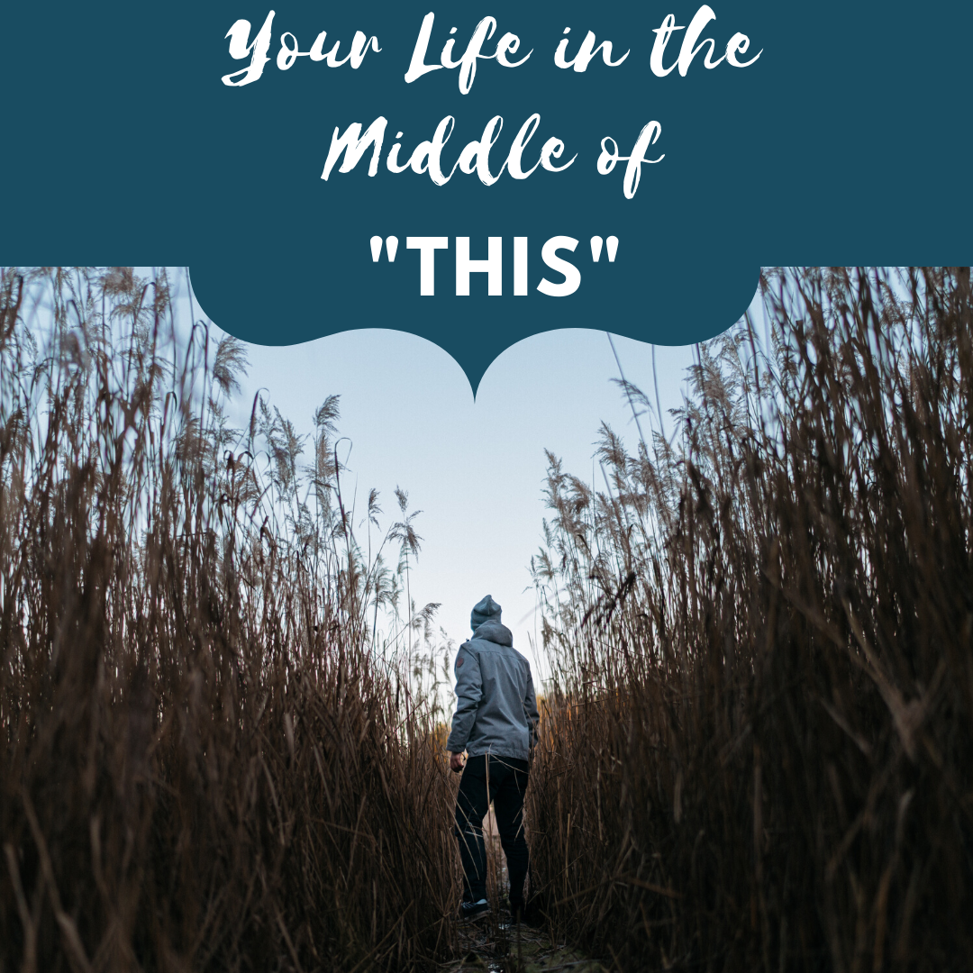 Your Life in the Middle of “This”