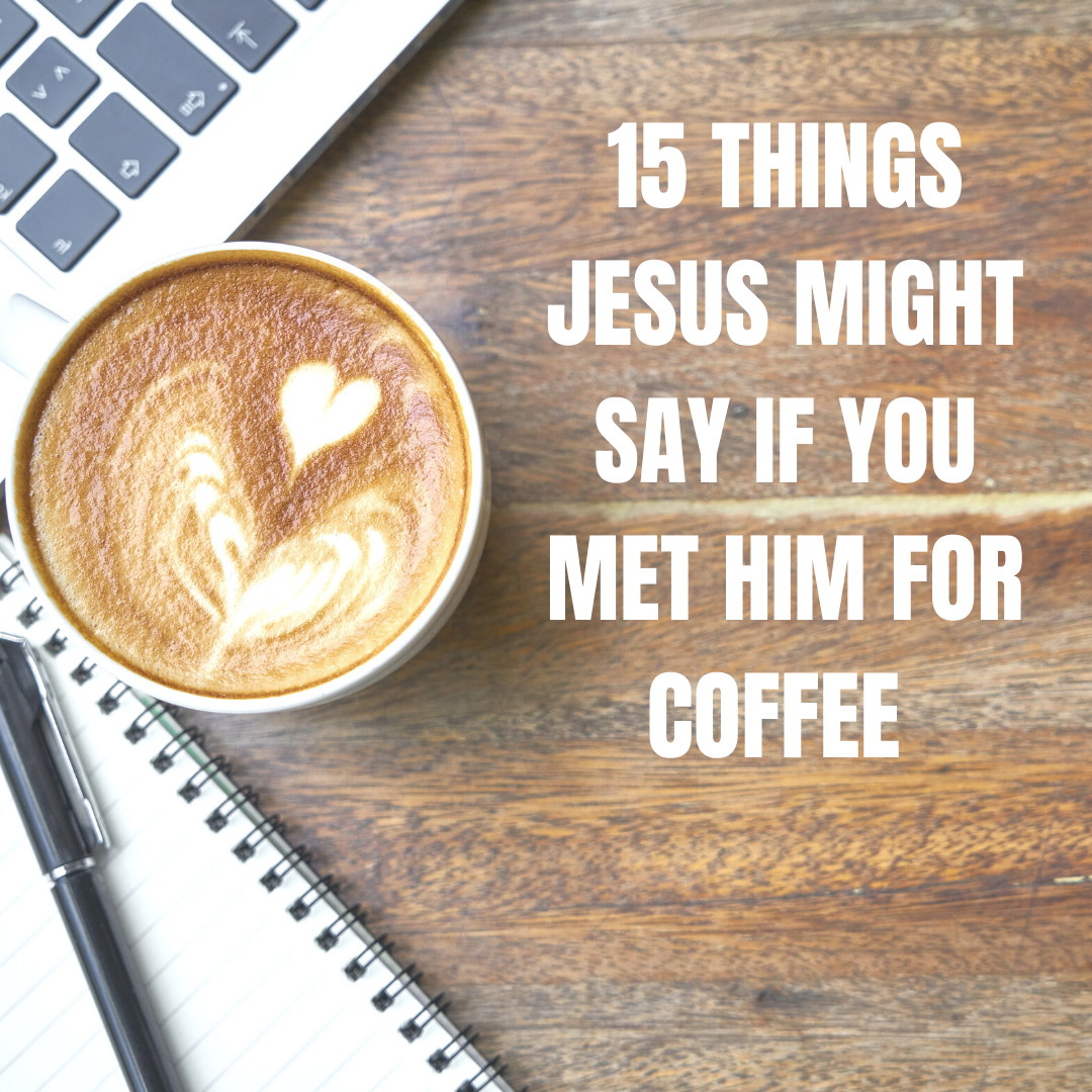 15 Things Jesus Would Say to You If You Met Him for Coffee