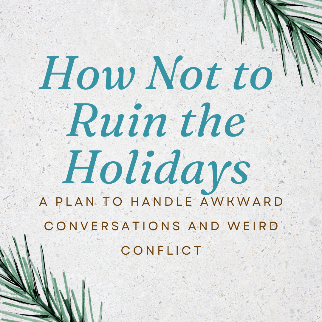 How Not to Ruin the Holidays (a Plan to Handle Awkward Conversations and Weird Conflict)